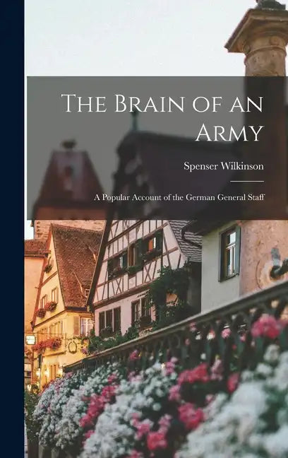 The Brain of an Army: A Popular Account of the German General Staff - Hardcover