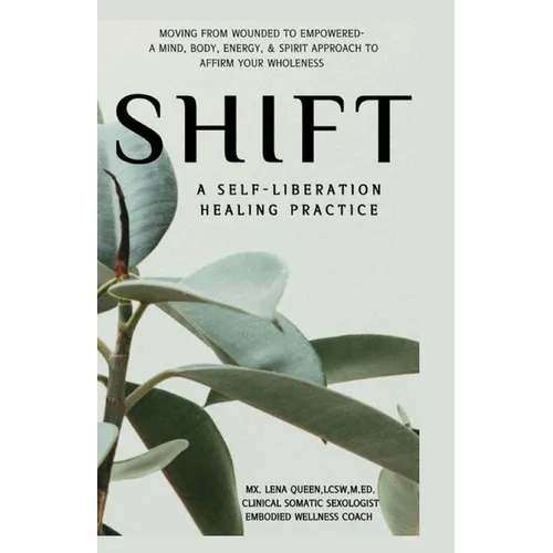 SHIFT, A Self-Liberation Healing Practice: Moving from WOUNDED to EMPOWERED, a Mind, Body, Energy, & Spirit Approach to Affirm Your WHOLENESS