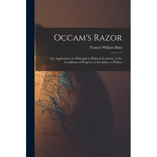 Occam's Razor: The Application of a Principle to Political Economy, to the Conditions of Progress, to Socialism, to Politics - Paperback