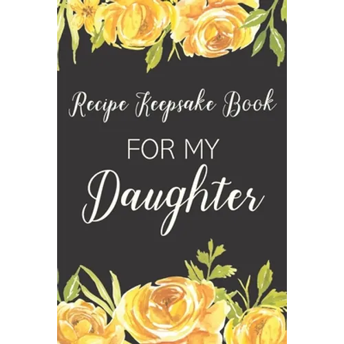 Recipe Keepsake Book For My Daughter: Treasured Family Recipes to Pass Down to the Next Generation - Paperback