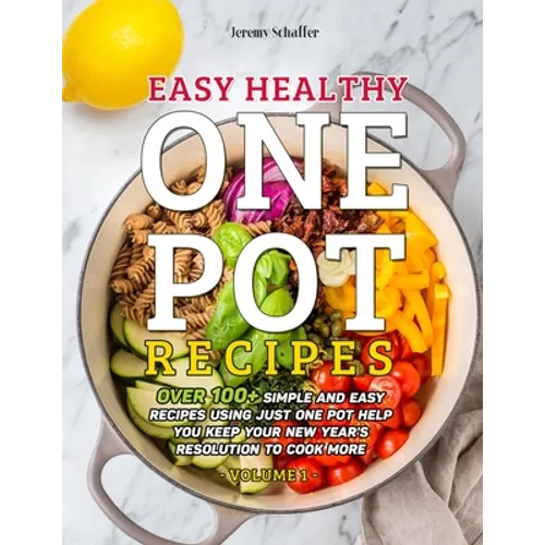 Easy Healthy One Pot Recipes: Over 100+ Simple and Easy Recipes Using Just One Pot help you keep your New Year's resolution to Cook More (Volume 1) - Paperback