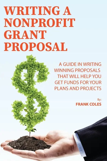 Writing a Nonprofit Grant Proposal: A Guide in Writing Winning Proposals that will Help You Get Funds for Your Plans and Projects - Paperback