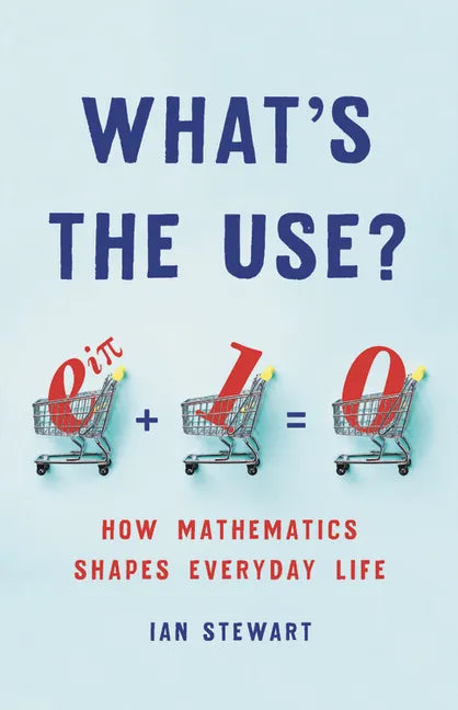 What's the Use?: How Mathematics Shapes Everyday Life - Hardcover