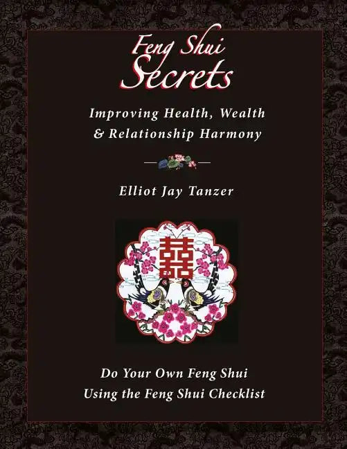 Feng Shui Secrets: Improving Health, Wealth & Relationship Harmony: Do Your Own Feng Shui Using the Feng Shui Checklist - Paperback