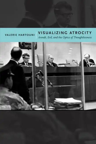 Visualizing Atrocity: Arendt, Evil, and the Optics of Thoughtlessness - Hardcover