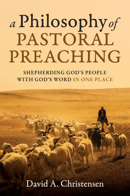 A Philosophy of Pastoral Preaching: Shepherding God's People with God's Word in One Place - Paperback