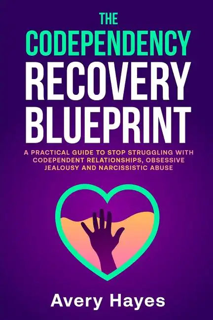 The Codependency Recovery Blueprint: A Practical Guide to Stop Struggling with Codependent Relationships, Obsessive Jealousy and Narcissistic Abuse - Paperback