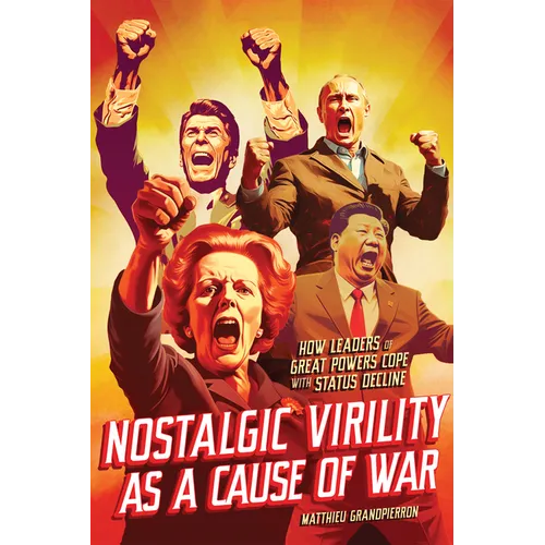 Nostalgic Virility as a Cause of War: How Leaders of Great Powers Cope with Status Decline - Paperback