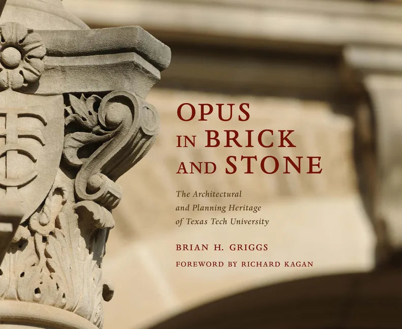 Opus in Brick and Stone: The Architectural and Planning Heritage of Texas Tech University - Hardcover