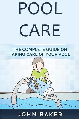 Pool Care: The Complete Guide on Taking Care of Your Pool - Paperback