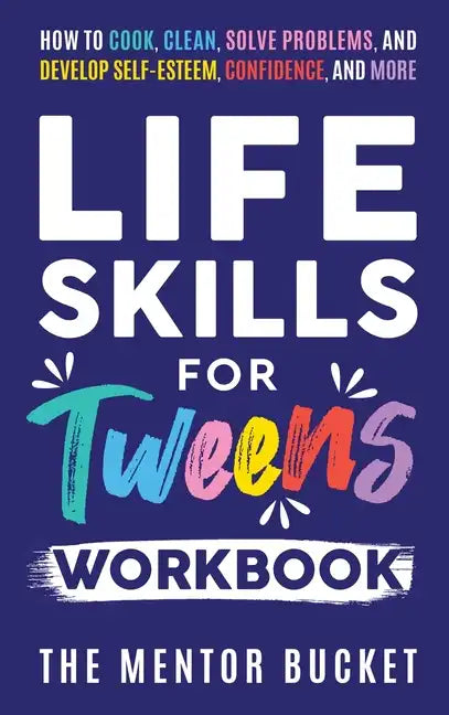 Life Skills for Tweens Workbook - How to Cook, Clean, Solve Problems, and Develop Self-Esteem, Confidence, and More Essential Life Skills Every Pre-Te - Hardcover