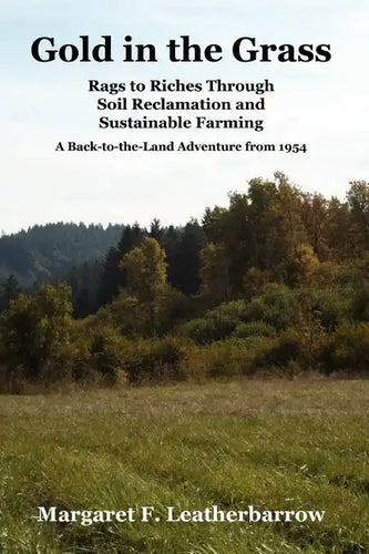 Gold in the Grass: Rags to Riches Through Soil Reclamation and Sustainable Farming. a Back-To-The-Land Adventure from 1954 - Paperback