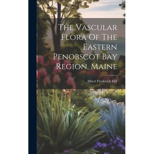 The Vascular Flora Of The Eastern Penobscot Bay Region, Maine - Hardcover