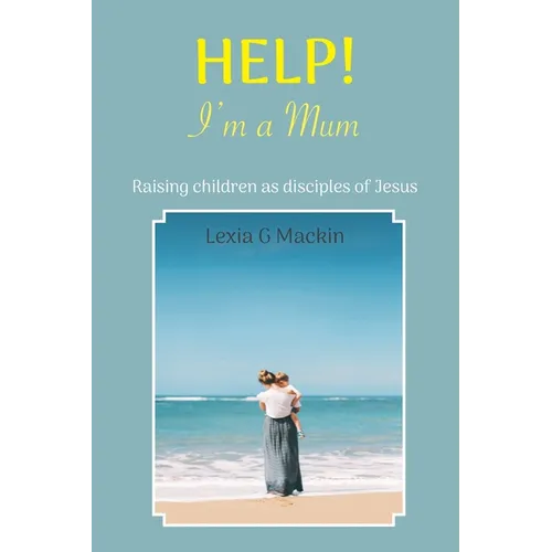 Help! I'm a Mum: Finding wisdom for raising children as disciples of Jesus - Paperback