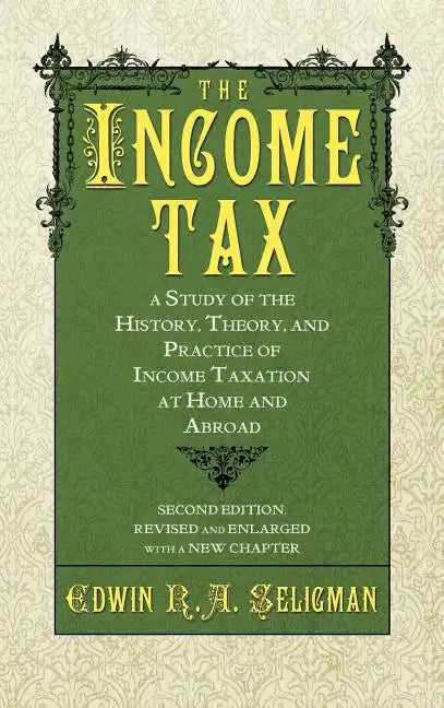 The Income Tax: A Study of the History, Theory, and Practice of Income Taxation at Home and Abroad - Hardcover