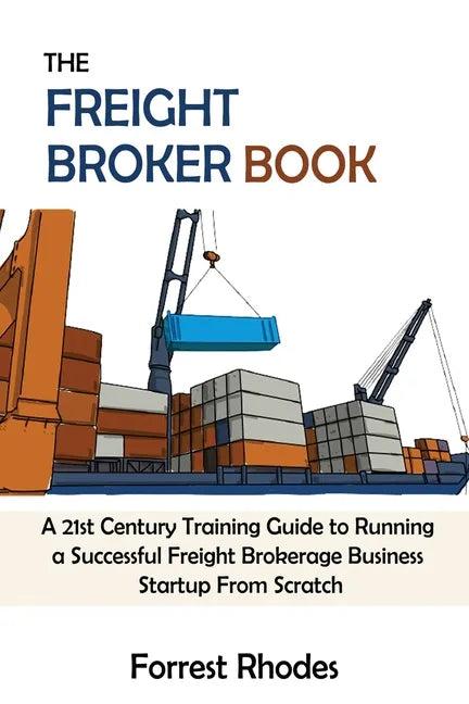 The Freight Broker Book: A 21st Century Training Guide to Running a Successful Freight Brokerage Business Startup From Scratch - Paperback