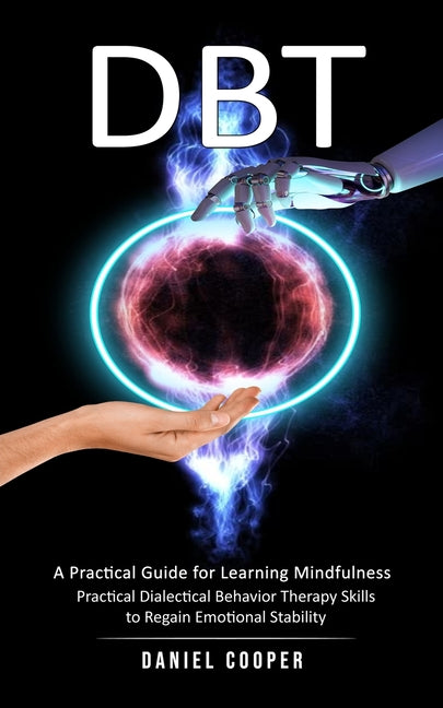 Dbt: A Practical Guide for Learning Mindfulness (Practical Dialectical Behavior Therapy Skills to Regain Emotional Stabilit - Paperback