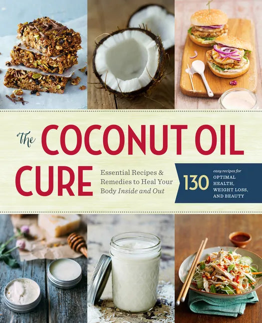The Coconut Oil Cure: Essential Recipes and Remedies to Heal Your Body Inside and Out - Paperback