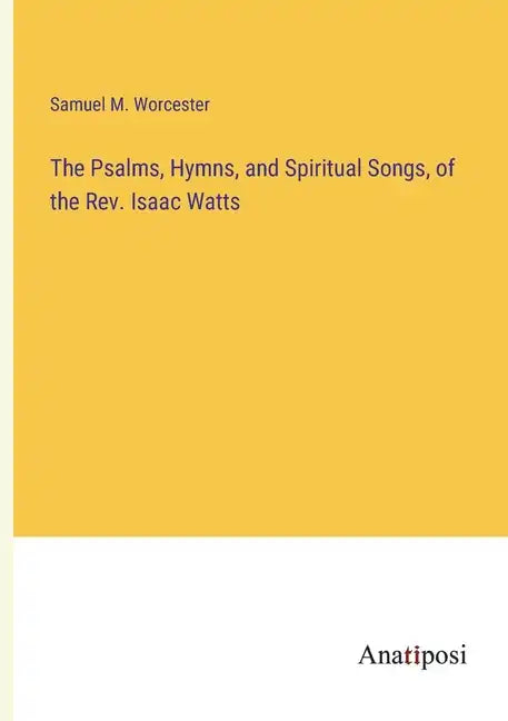 The Psalms, Hymns, and Spiritual Songs, of the Rev. Isaac Watts - Paperback