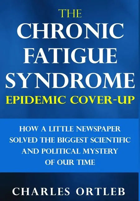 The Chronic Fatigue Syndrome Epidemic Cover-up: How a Little Newspaper Solved the Biggest Scientific and Political Mystery of Our Time - Hardcover