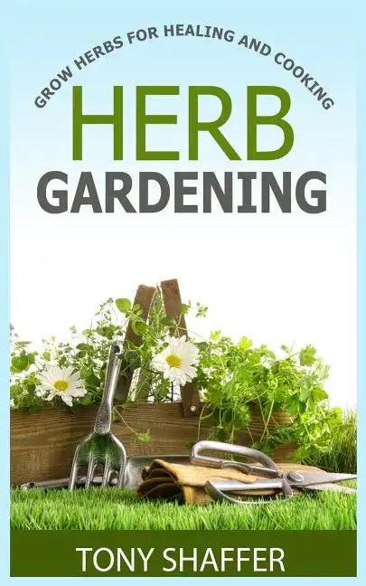 Herb Gardening - Grow Herbs For Healing And Cooking - Paperback