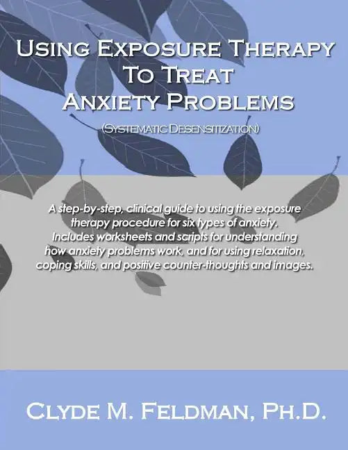 Using Exposure Therapy to Treat Anxiety Problems: A step-by-step, clinical guide to using the exposure therapy procedure for six types of anxiety-rela - Paperback