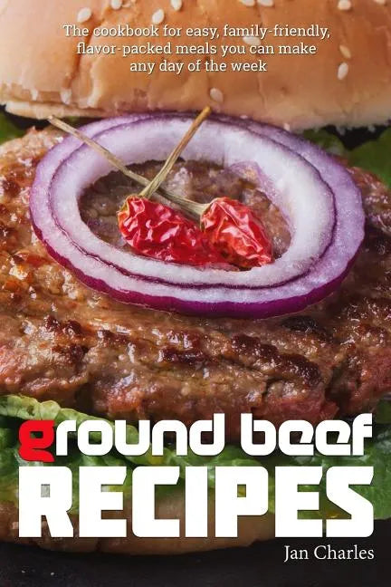 Ground Beef Recipes: The cookbook for easy, family-friendly, flavor-packed meals you can make any day of the week. - Paperback