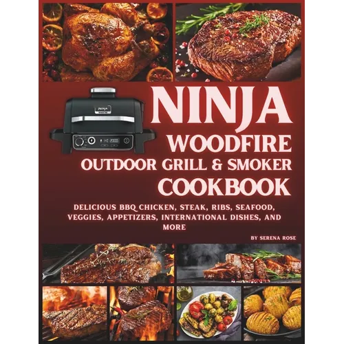 Ninja Woodfire Outdoor Grill & Smoker Cookbook: Delicious Recipes for BBQ Chicken, Steak, Ribs, Seafood, Veggies, Appetizers, International Dishes, an - Paperback