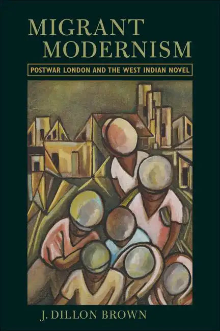 Migrant Modernism: Postwar London and the West Indian Novel - Paperback