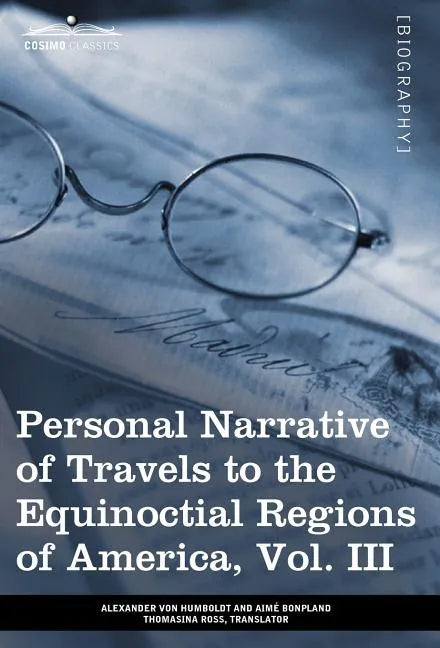 Personal Narrative of Travels to the Equinoctial Regions of America, Vol. III (in 3 Volumes): During the Years 1799-1804 - Hardcover