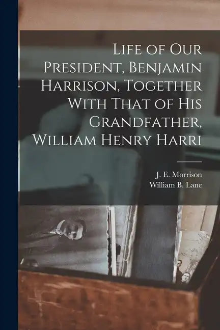 Life of our President, Benjamin Harrison, Together With That of his Grandfather, William Henry Harri - Paperback