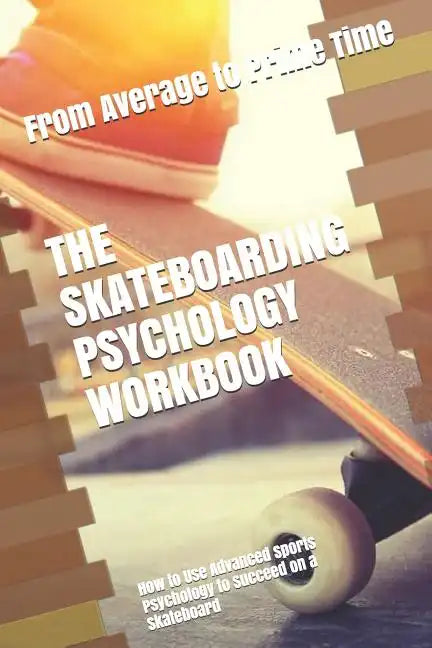 The Skateboarding Psychology Workbook: How to Use Advanced Sports Psychology to Succeed on a Skateboard - Paperback