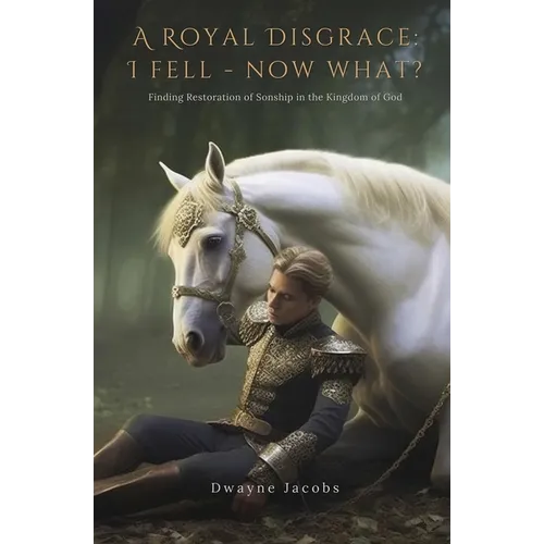 A Royal Disgrace I Fell Now What?: Finding Restoration of Sonship in the Kingdom of God - Paperback