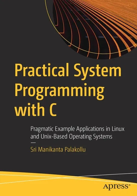 Practical System Programming with C: Pragmatic Example Applications in Linux and Unix-Based Operating Systems - Paperback
