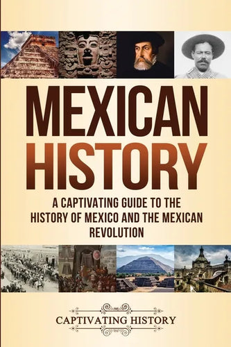 Mexican History: A Captivating Guide to the History of Mexico and the Mexican Revolution - Paperback