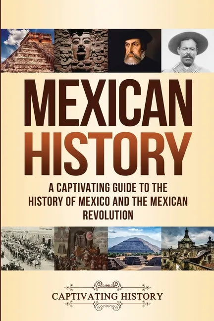 Mexican History: A Captivating Guide to the History of Mexico and the Mexican Revolution - Paperback