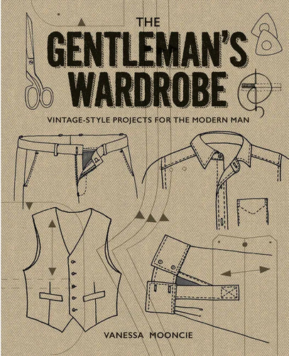 The Gentleman's Wardrobe: Vintage-Style Projects to Make for the Modern Man - Hardcover
