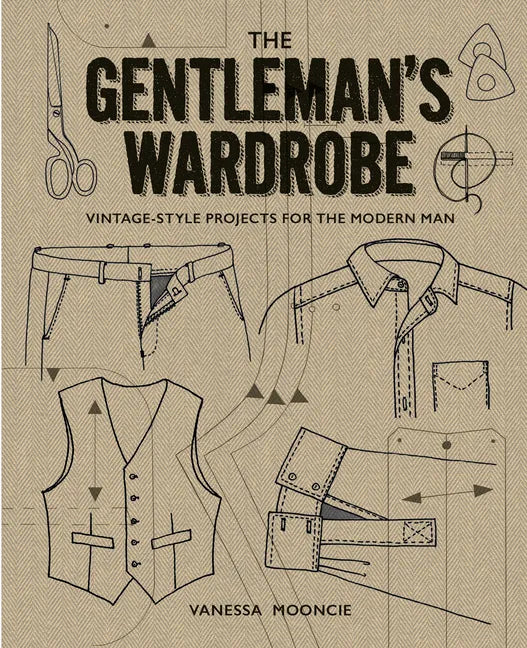 The Gentleman's Wardrobe: Vintage-Style Projects to Make for the Modern Man - Hardcover
