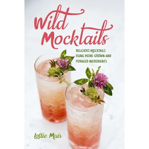 Wild Mocktails: Delicious Mocktails Using Home-Grown and Foraged Ingredients - Hardcover