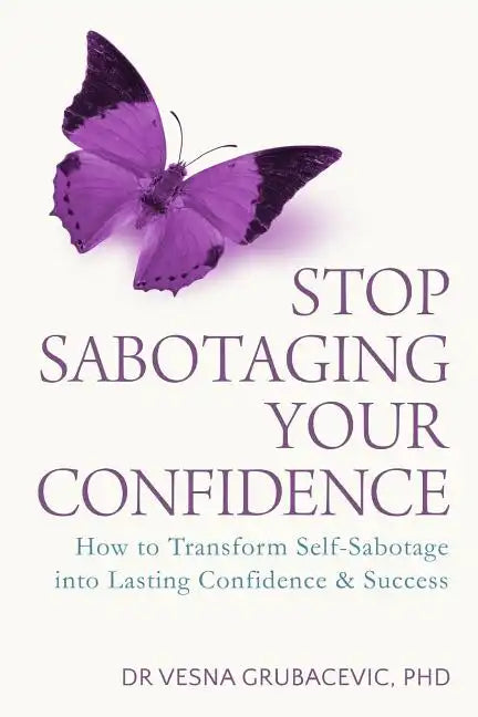 Stop Sabotaging Your Confidence: How to transform self-sabotage into lasting confidence and success - Paperback