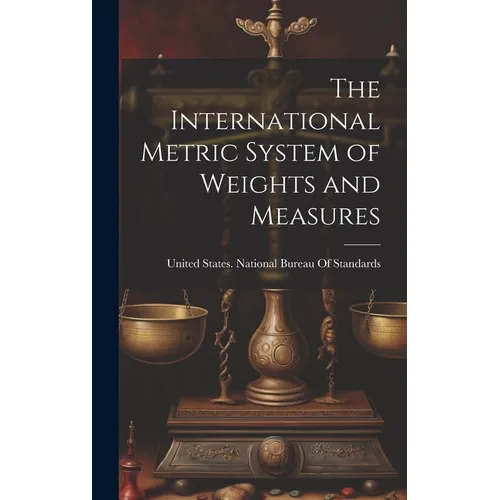 The International Metric System of Weights and Measures - Hardcover