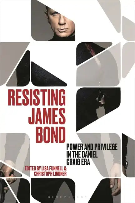 Resisting James Bond: Power and Privilege in the Daniel Craig Era - Hardcover