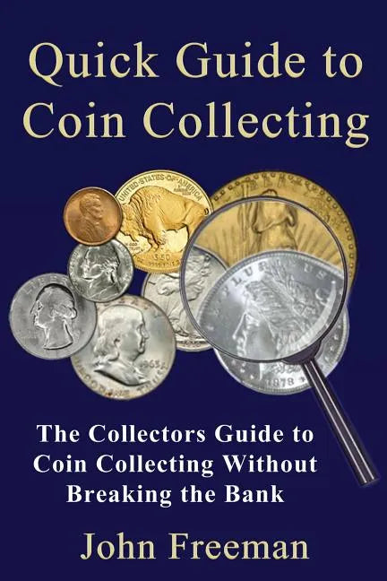 Quick Guide to Coin Collecting: The Collectors Guide to Coin Collecting Without Breaking the Bank - Paperback