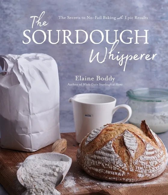 The Sourdough Whisperer: The Secrets to No-Fail Baking with Epic Results - Paperback