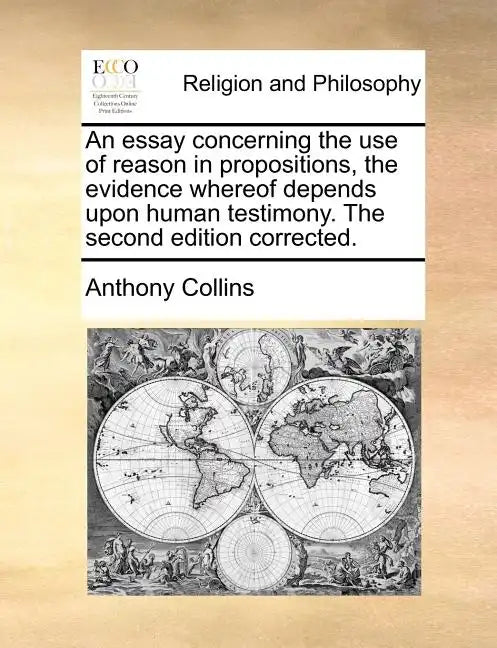An Essay Concerning the Use of Reason in Propositions, the Evidence Whereof Depends Upon Human Testimony. the Second Edition Corrected. - Paperback