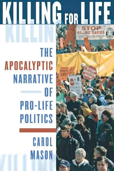 Killing for Life: The Apocalyptic Narrative of Pro-Life Politics - Paperback