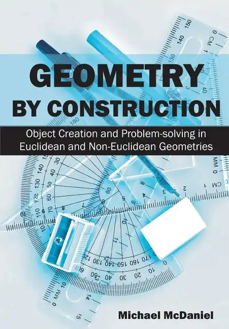 Geometry by Construction: Object Creation and Problem-solving in Euclidean and Non-Euclidean Geometries - Paperback
