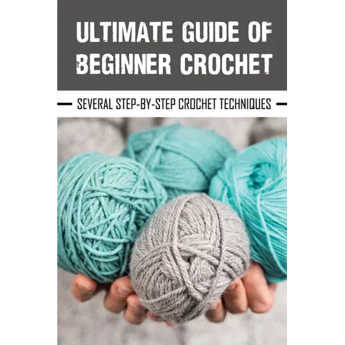Ultimate Guide Of Beginner Crochet: Several Step-By-Step Crochet Techniques: Crochet - Paperback