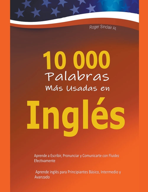 10 000 Palabras Más Usadas en Inglés: Aprende a Escribir, Pronunciar y Comunicarte con Fluidez Efectivamente - Aprende inglés para Principiantes Básic - Paperback