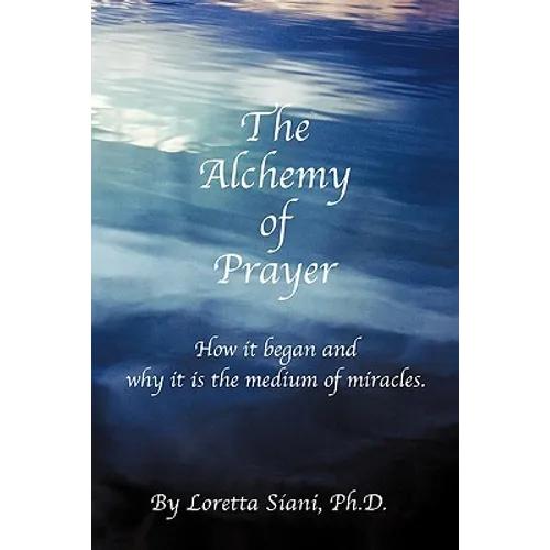 The Alchemy of Prayer: How It Began and Why It Is the Medium of Miracles - Paperback